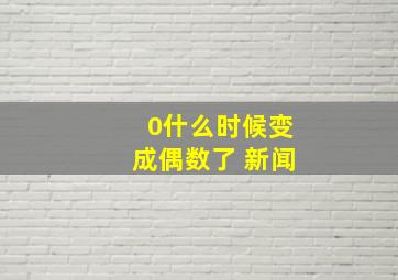 0什么时候变成偶数了 新闻